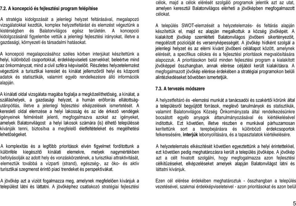 A koncepció megalapozásához széles körben interjúkat készítettünk a helyi, különböző csoportokkal, érdekképviseleti szervekkel; beleértve mind az önkormányzat, mind a civil szféra képviselőit.