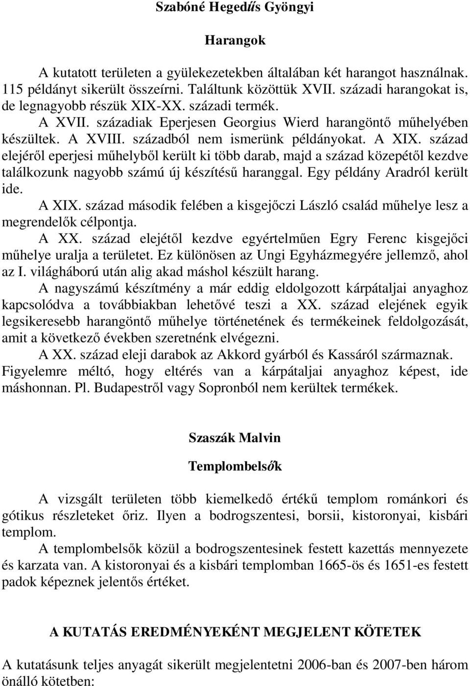 század elejéről eperjesi műhelyből került ki több darab, majd a század közepétől kezdve találkozunk nagyobb számú új készítésű haranggal. Egy példány Aradról került ide. A XIX.