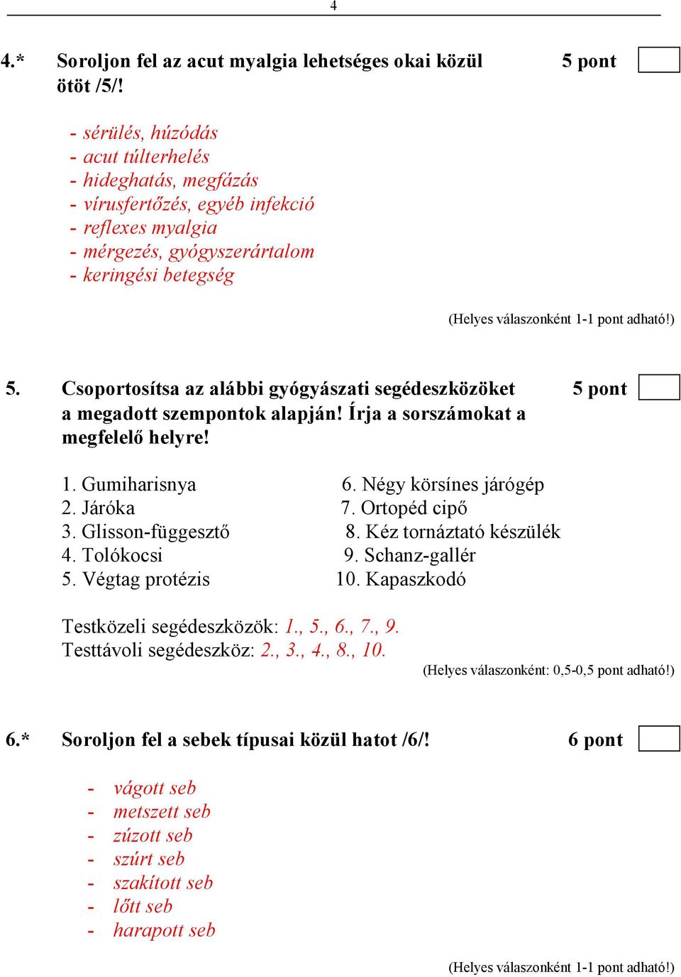 Csoportosítsa az alábbi gyógyászati segédeszközöket 5 pont a megadott szempontok alapján! Írja a sorszámokat a megfelelı helyre! 1. Gumiharisnya 6. Négy körsínes járógép 2. Járóka 7. Ortopéd cipı 3.