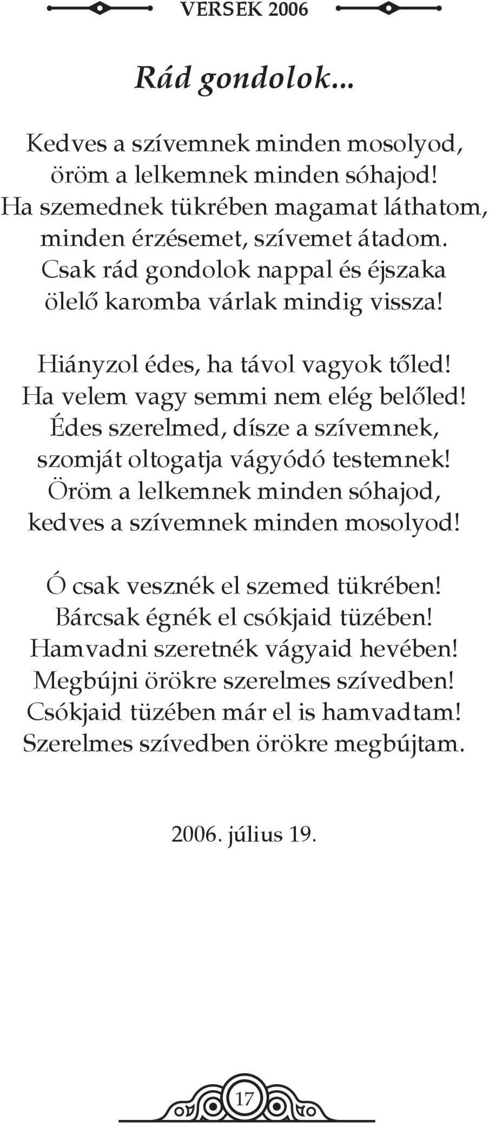 Édes szerelmed, dísze a szívemnek, szomját oltogatja vágyódó testemnek! Öröm a lelkemnek minden sóhajod, kedves a szívemnek minden mosolyod! Ó csak vesznék el szemed tükrében!