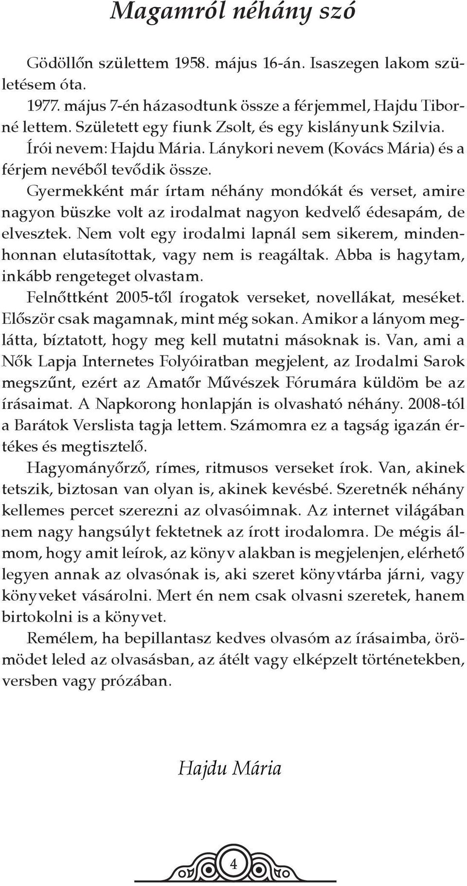 Gyermekként már írtam néhány mondókát és verset, amire nagyon büszke volt az irodalmat nagyon kedvelő édesapám, de elvesztek.