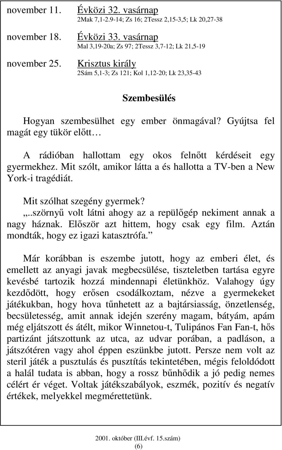 Gyújtsa fel magát egy tükör elıtt A rádióban hallottam egy okos felnıtt kérdéseit egy gyermekhez. Mit szólt, amikor látta a és hallotta a TV-ben a New York-i tragédiát. Mit szólhat szegény gyermek?