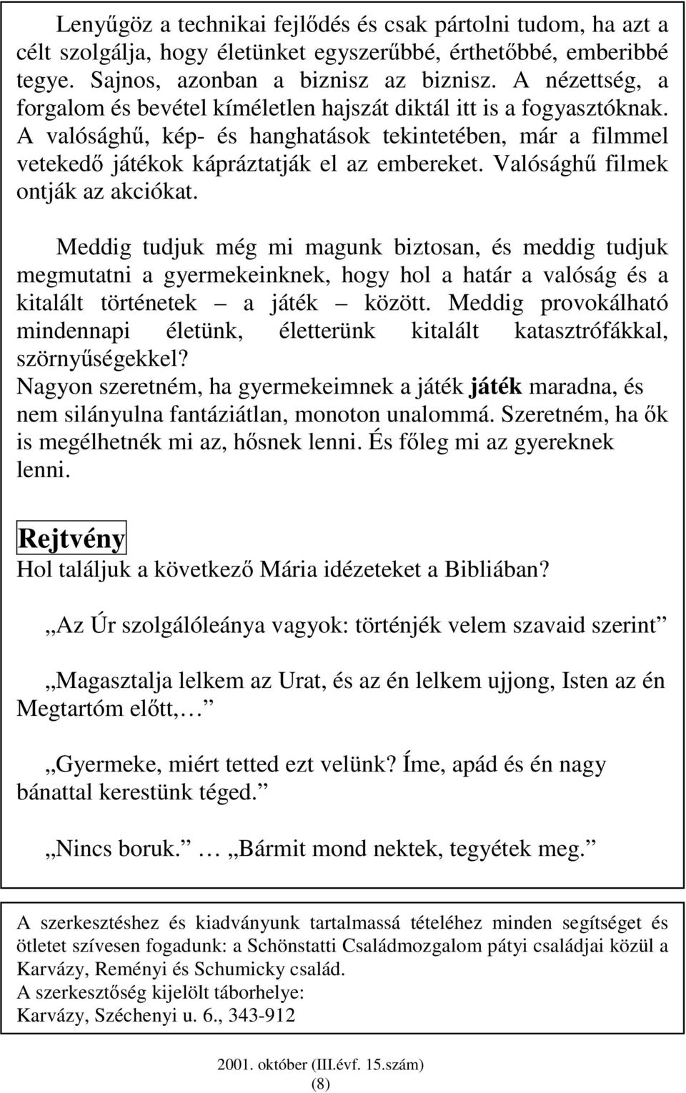 Valósághő filmek ontják az akciókat. Meddig tudjuk még mi magunk biztosan, és meddig tudjuk megmutatni a gyermekeinknek, hogy hol a határ a valóság és a kitalált történetek a játék között.