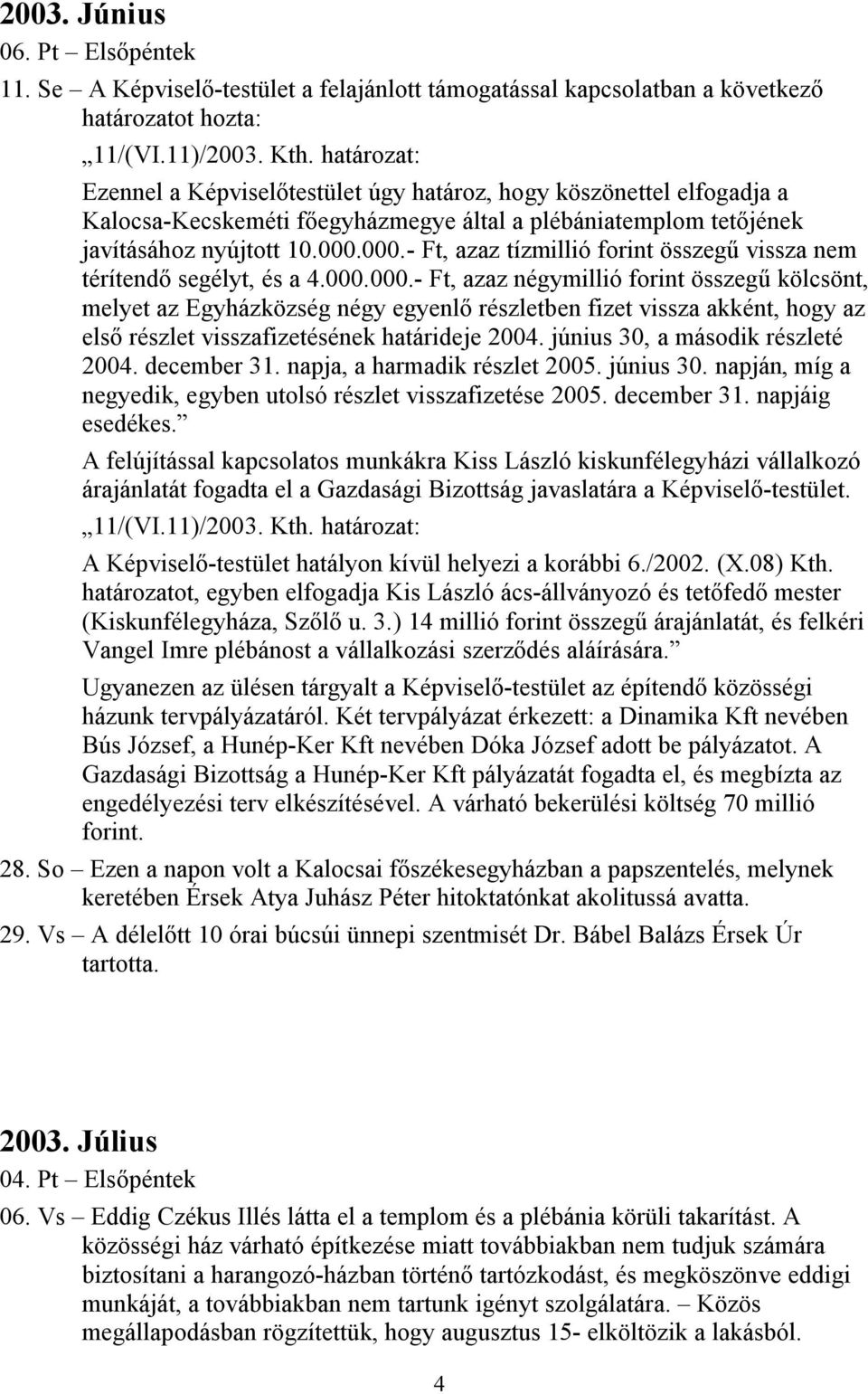 000.- Ft, azaz tízmillió forint összegű vissza nem térítendő segélyt, és a 4.000.000.- Ft, azaz négymillió forint összegű kölcsönt, melyet az Egyházközség négy egyenlő részletben fizet vissza akként, hogy az első részlet visszafizetésének határideje 2004.