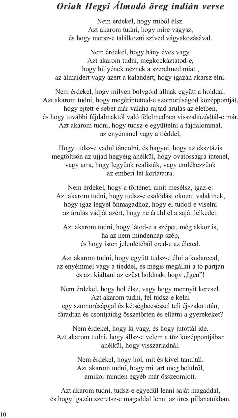 Azt akarom tudni, hogy megérintetted-e szomorúságod középpontját, hogy ejtett-e sebet már valaha rajtad árulás az életben, és hogy további fájdalmaktól való félelmedben visszahúzódtál-e már.