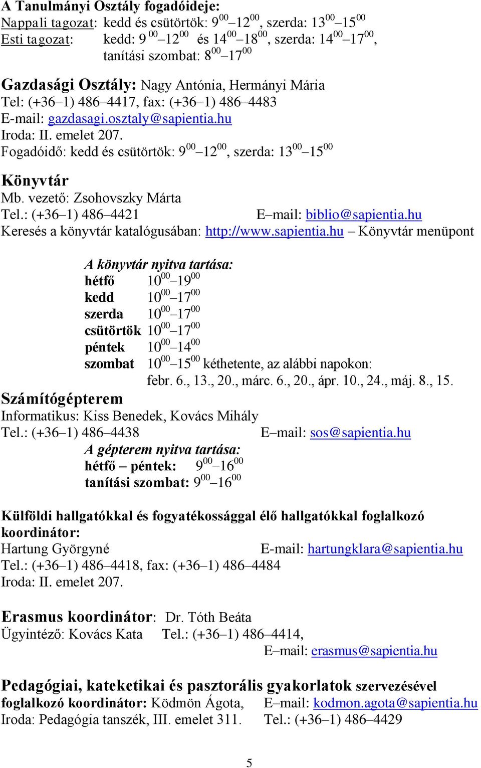 Fogadóidő: kedd és csütörtök: 9 00 12 00, szerda: 13 00 15 00 Könyvtár Mb. vezető: Zsohovszky Márta Tel.: (+36 1) 486 4421 E mail: biblio@sapientia.hu Keresés a könyvtár katalógusában: http://www.