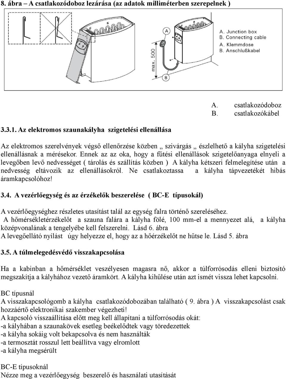 Ennek az az oka, hogy a fűtési ellenállások szigetelőanyaga elnyeli a levegőben levő nedvességet ( tárolás és szállítás közben ) A kályha kétszeri felmelegítése után a nedvesség eltávozik az