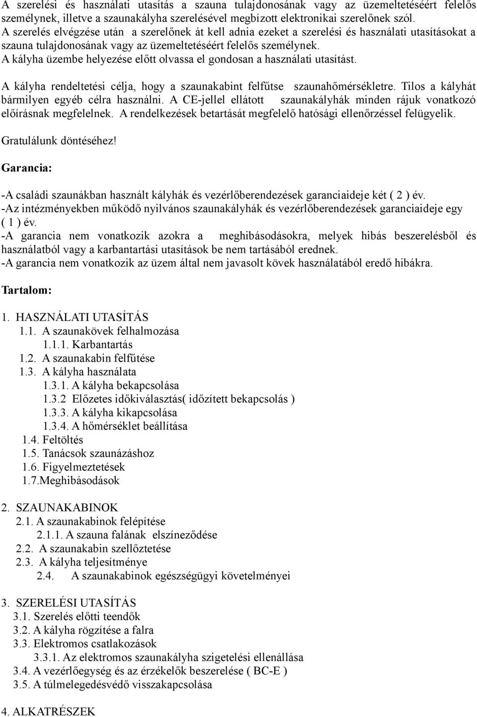 A kályha üzembe helyezése előtt olvassa el gondosan a használati utasítást. A kályha rendeltetési célja, hogy a szaunakabint felfűtse szaunahőmérsékletre.