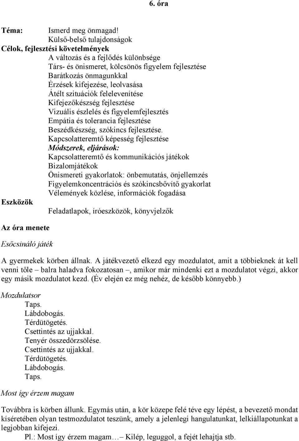 Átélt szituációk felelevenítése Kifejezőkészség fejlesztése Vizuális észlelés és figyelemfejlesztés Empátia és tolerancia fejlesztése Beszédkészség, szókincs fejlesztése.