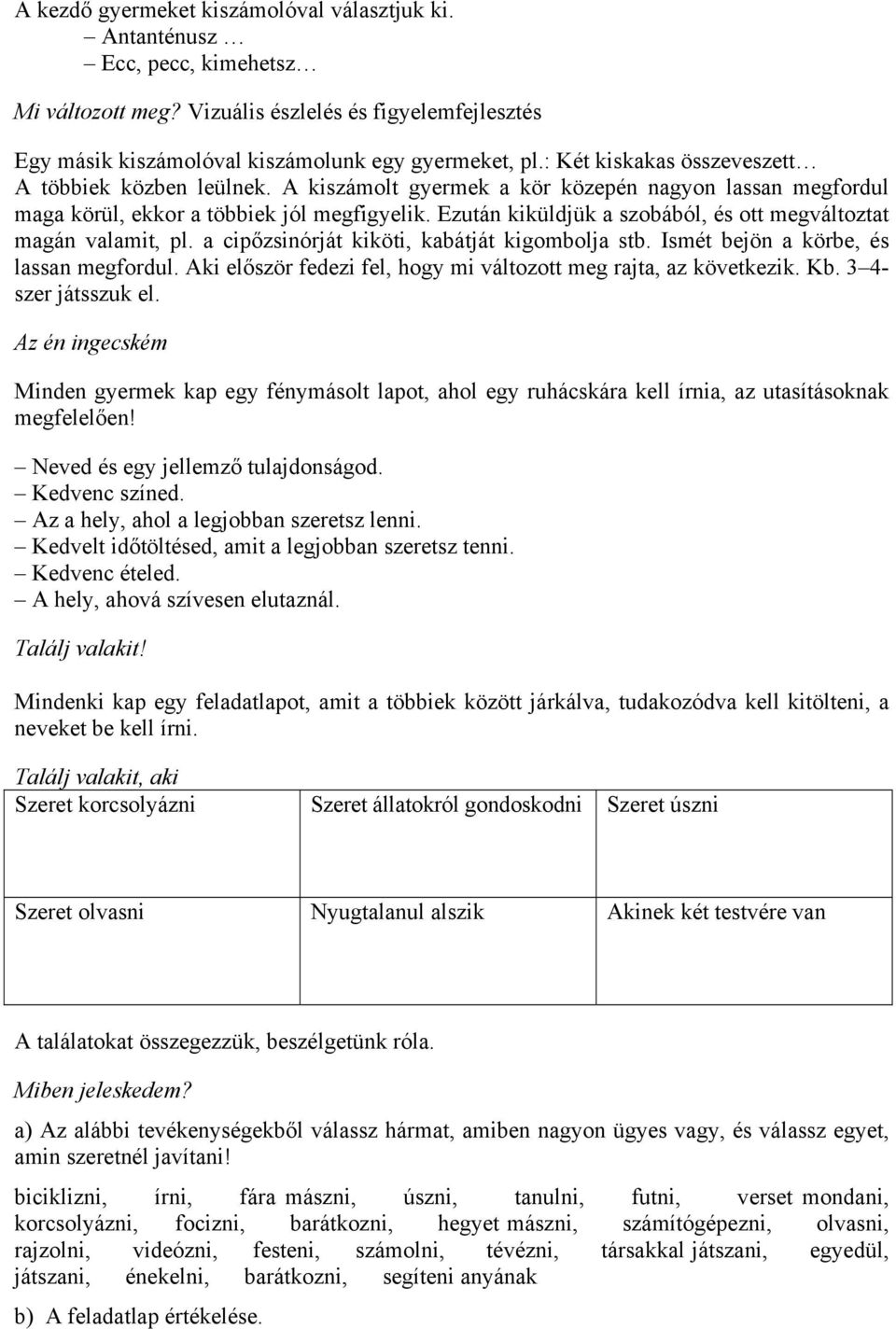 Ezután kiküldjük a szobából, és ott megváltoztat magán valamit, pl. a cipőzsinórját kiköti, kabátját kigombolja stb. Ismét bejön a körbe, és lassan megfordul.