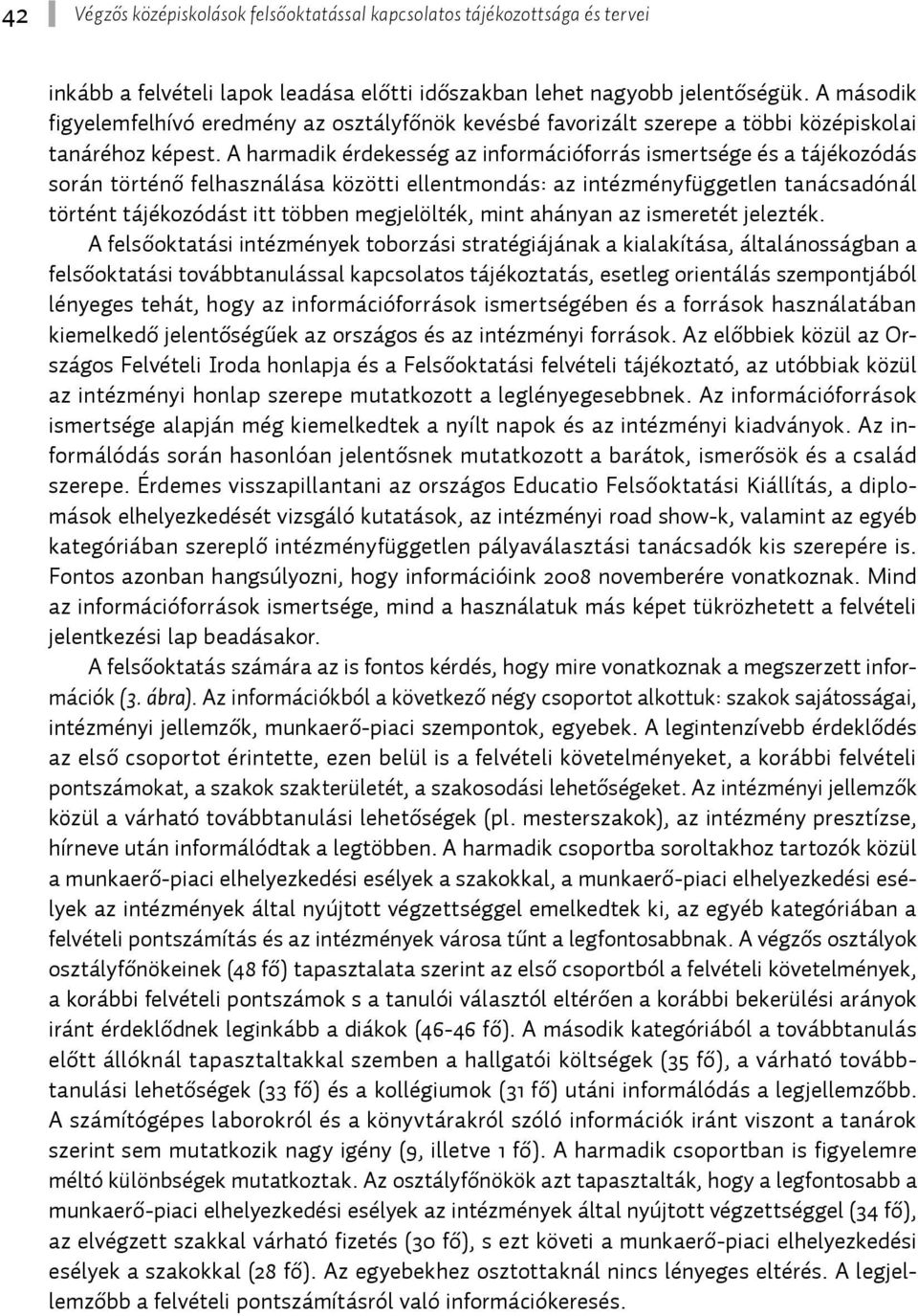 A harmadik érdekesség az információforrás ismertsége és a tájékozódás során történő felhasználása közötti ellentmondás: az intézményfüggetlen tanácsadónál történt tájékozódást itt többen megjelölték,