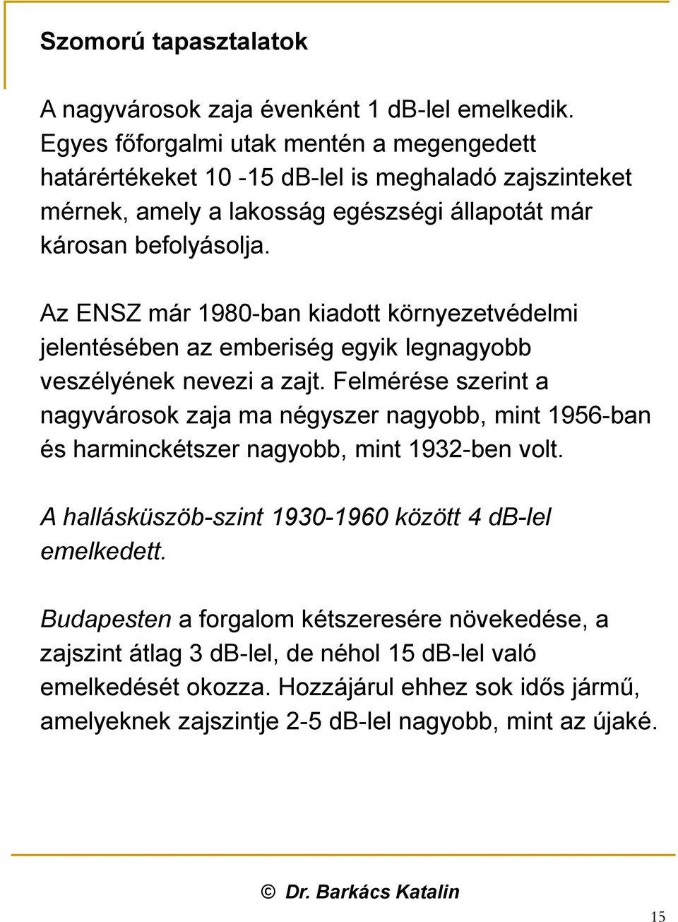 Az ENSZ már 1980-ban kiadott környezetvédelmi jelentésében az emberiség egyik legnagyobb veszélyének nevezi a zajt.