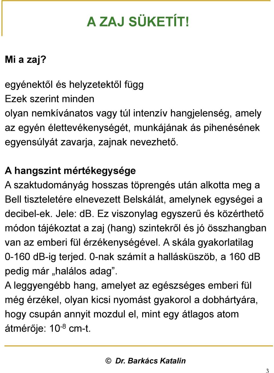 nevezhető. A hangszint mértékegysége A szaktudományág hosszas töprengés után alkotta meg a Bell tiszteletére elnevezett Belskálát, amelynek egységei a decibel-ek. Jele: db.