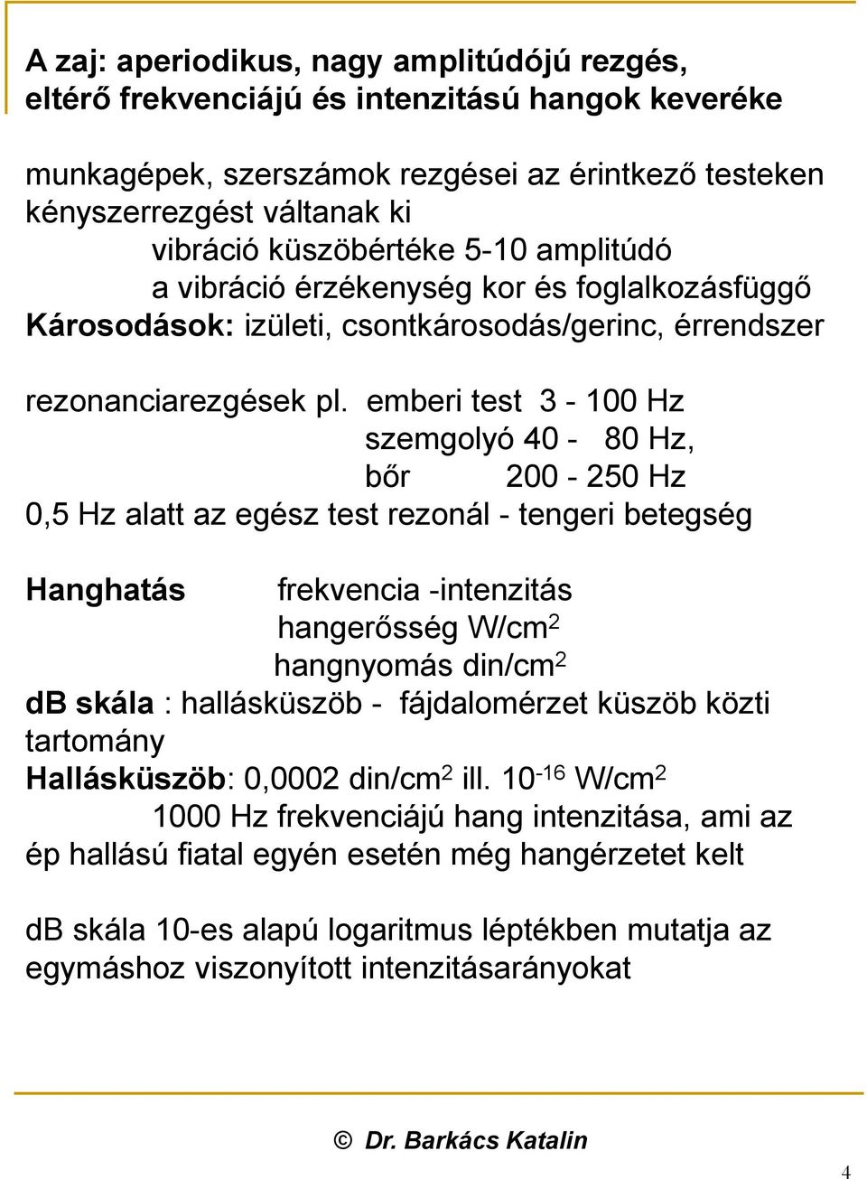 emberi test 3-100 Hz szemgolyó 40-80 Hz, bőr 200-250 Hz 0,5 Hz alatt az egész test rezonál - tengeri betegség Hanghatás frekvencia -intenzitás hangerősség W/cm 2 hangnyomás din/cm 2 db skála :