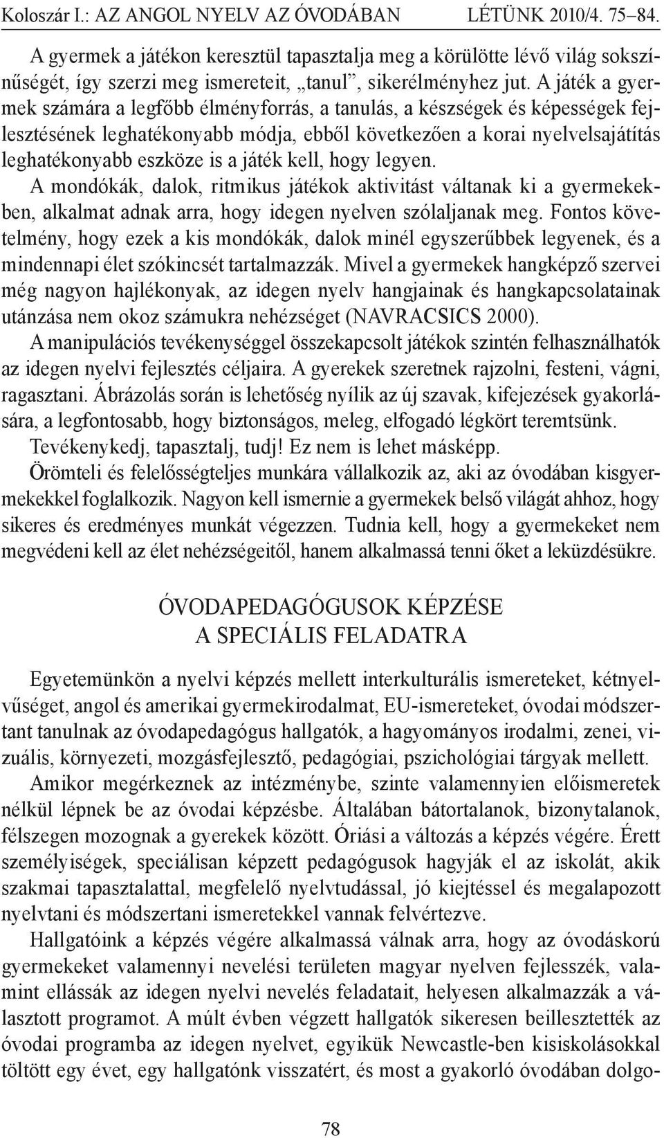 játék kell, hogy legyen. A mondókák, dalok, ritmikus játékok aktivitást váltanak ki a gyermekekben, alkalmat adnak arra, hogy idegen nyelven szólaljanak meg.