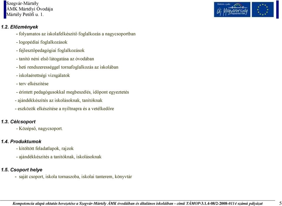 - eszközök elkészítése a nyíltnapra és a vetélkedőre 1.3. Célcsoport - Középső, nagycsoport. 1.4. Produktumok - kitöltött feladatlapok, rajzok - ajándékkészítés a tanítóknak, iskolásoknak 1.5.