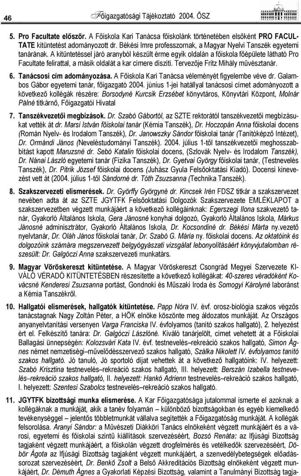 A kitüntetéssel járó aranyból készült érme egyik oldalán a főiskola főépülete látható Pro Facultate felirattal, a másik oldalát a kar címere díszíti. Tervezője Fritz Mihály művésztanár. 6.