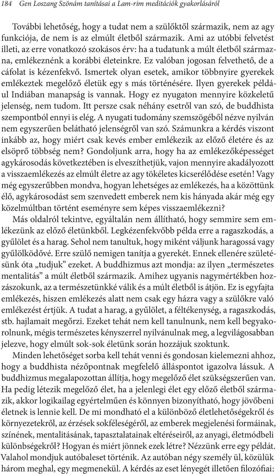 Ismertek olyan esetek, amikor többnyire gyerekek emlékeztek megelőző életük egy s más történésére. Ilyen gyerekek például Indiában manapság is vannak.