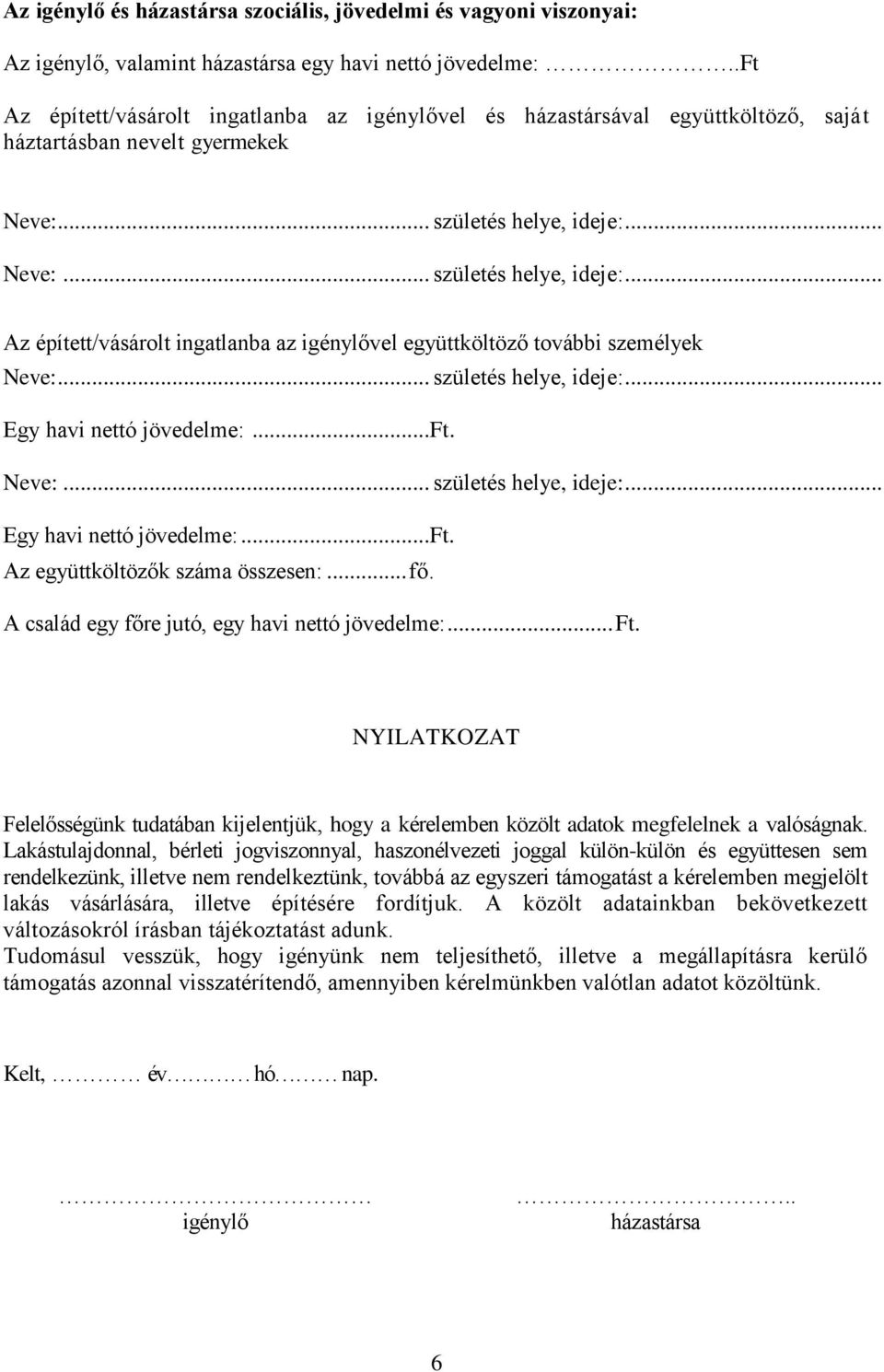 .. Neve:... születés helye, ideje:... Az épített/vásárolt ingatlanba az igénylővel együttköltöző további személyek Neve:... születés helye, ideje:... Egy havi nettó jövedelme:...ft.