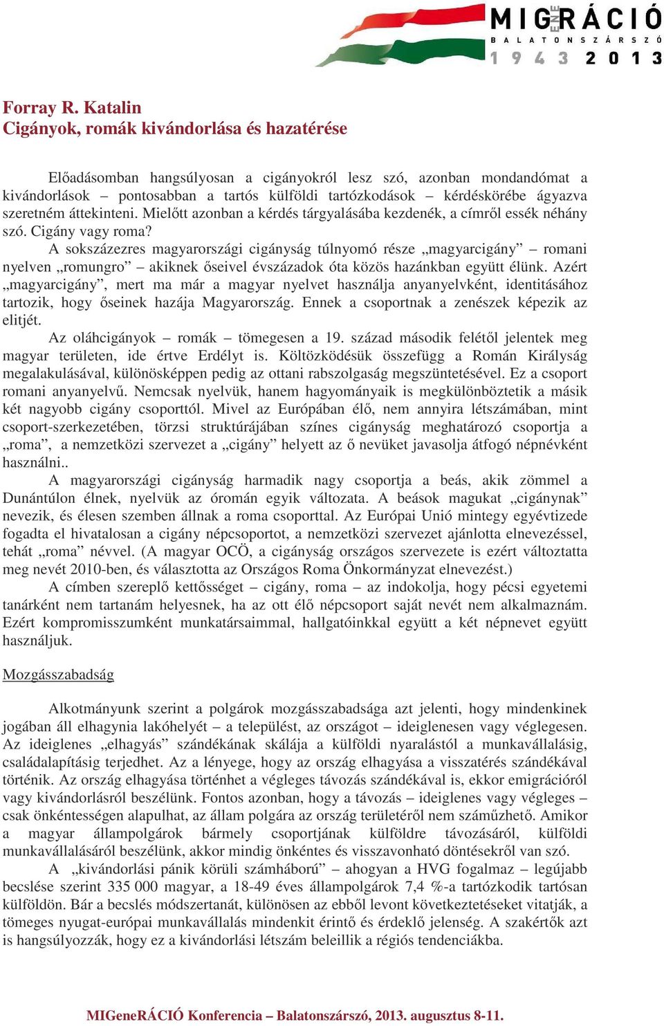 ágyazva szeretném áttekinteni. Mielőtt azonban a kérdés tárgyalásába kezdenék, a címről essék néhány szó. Cigány vagy roma?