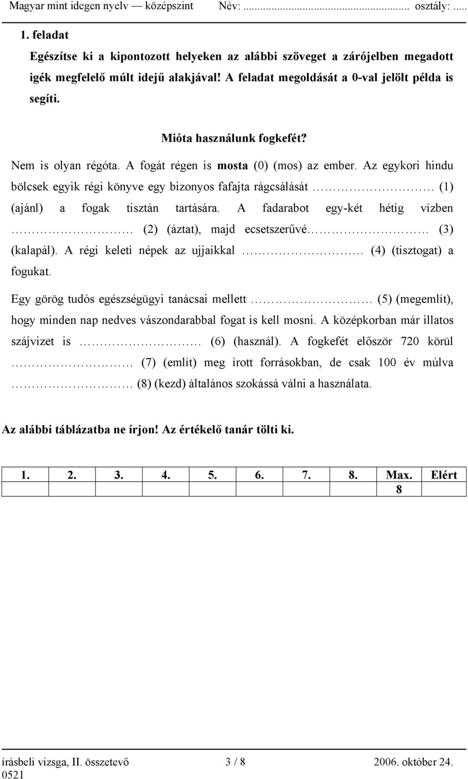 Az egykori hindu bölcsek egyik régi könyve egy bizonyos fafajta rágcsálását (1) (ajánl) a fogak tisztán tartására. A fadarabot egy-két hétig vízben (2) (áztat), majd ecsetszerűvé (3) (kalapál).