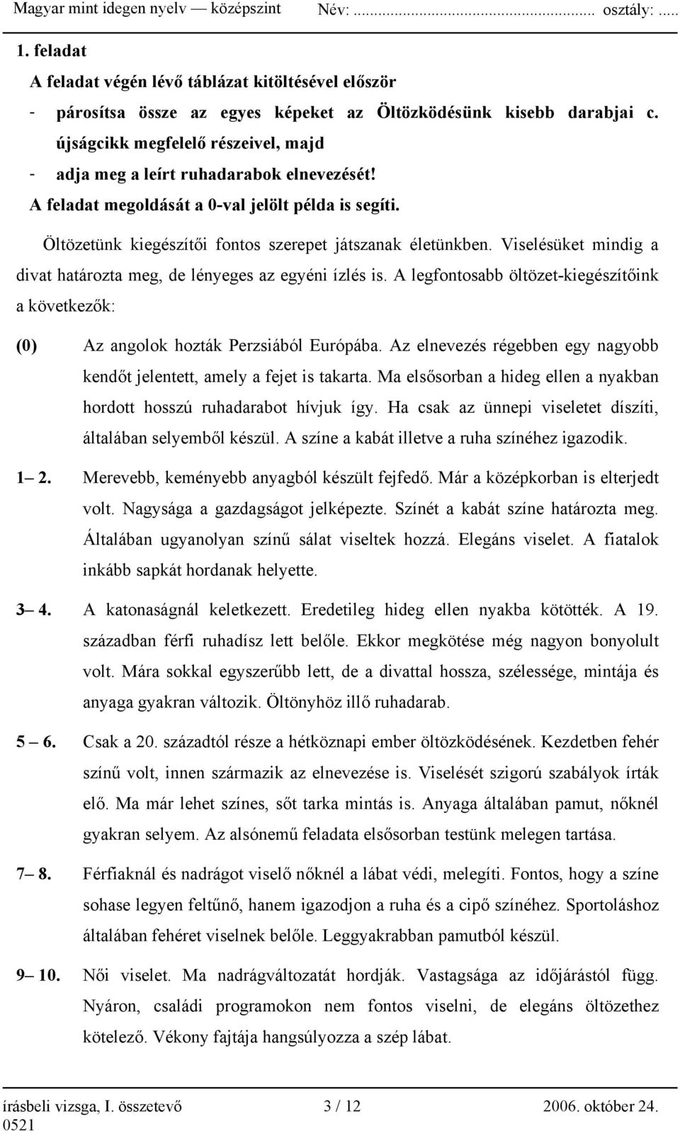 Viselésüket mindig a divat határozta meg, de lényeges az egyéni ízlés is. A legfontosabb öltözet-kiegészítőink a következők: (0) Az angolok hozták Perzsiából Európába.