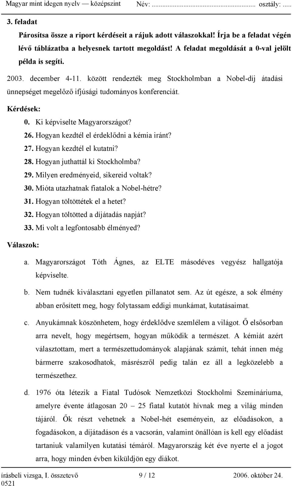 Hogyan kezdtél el érdeklődni a kémia iránt? 27. Hogyan kezdtél el kutatni? 28. Hogyan juthattál ki Stockholmba? 29. Milyen eredményeid, sikereid voltak? 30. Mióta utazhatnak fiatalok a Nobel-hétre?