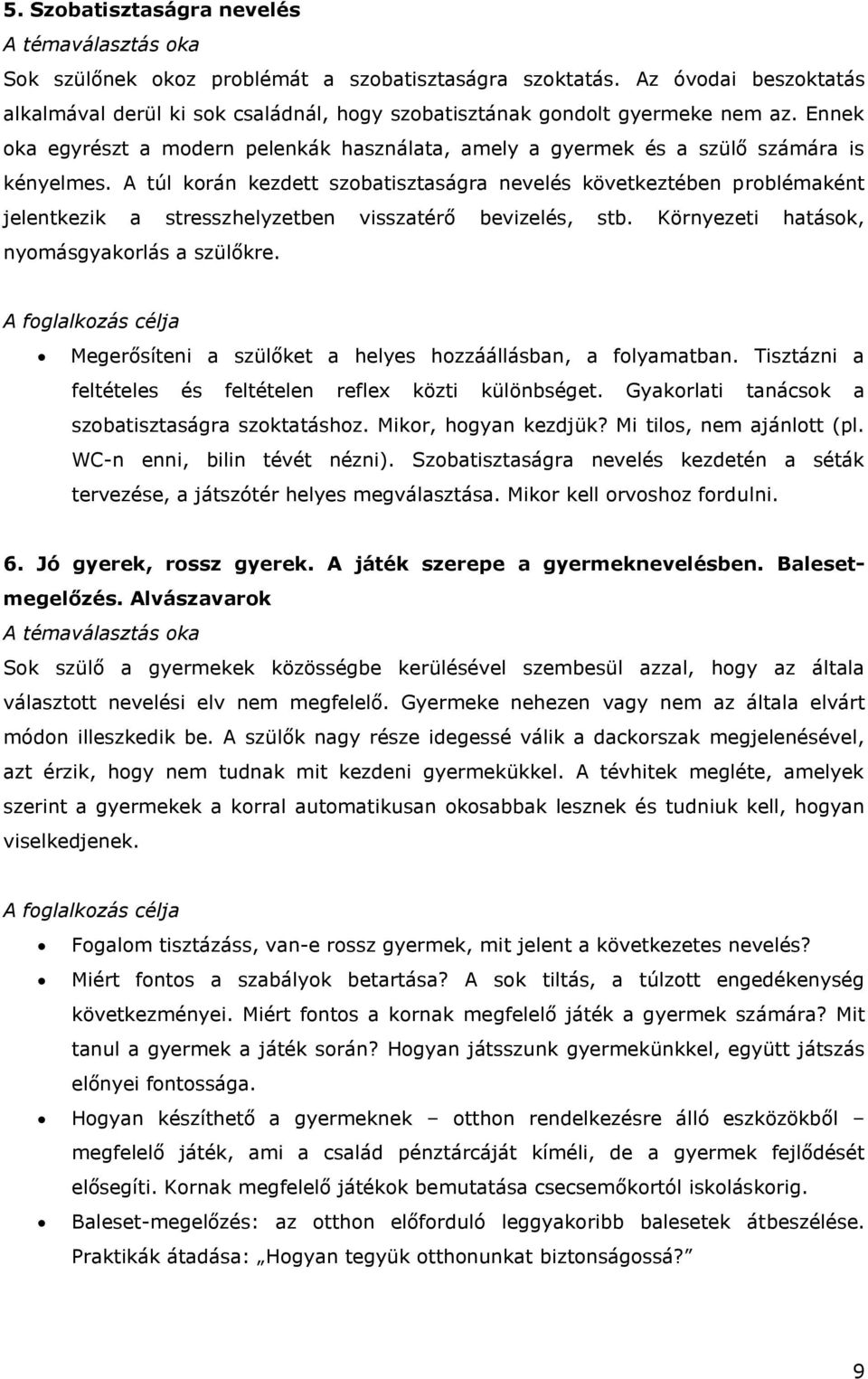 A túl korán kezdett szobatisztaságra nevelés következtében problémaként jelentkezik a stresszhelyzetben visszatérő bevizelés, stb. Környezeti hatások, nyomásgyakorlás a szülőkre.