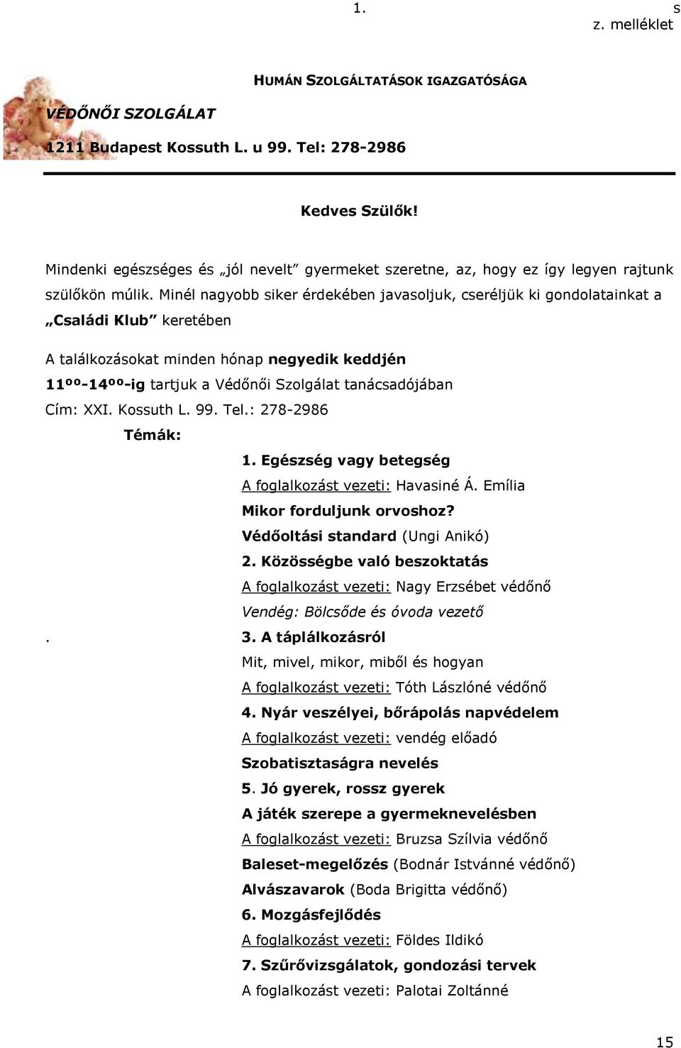 Minél nagyobb siker érdekében javasoljuk, cseréljük ki gondolatainkat a Családi Klub keretében A találkozásokat minden hónap negyedik keddjén 11ºº-14ºº-ig tartjuk a Védőnői Szolgálat tanácsadójában