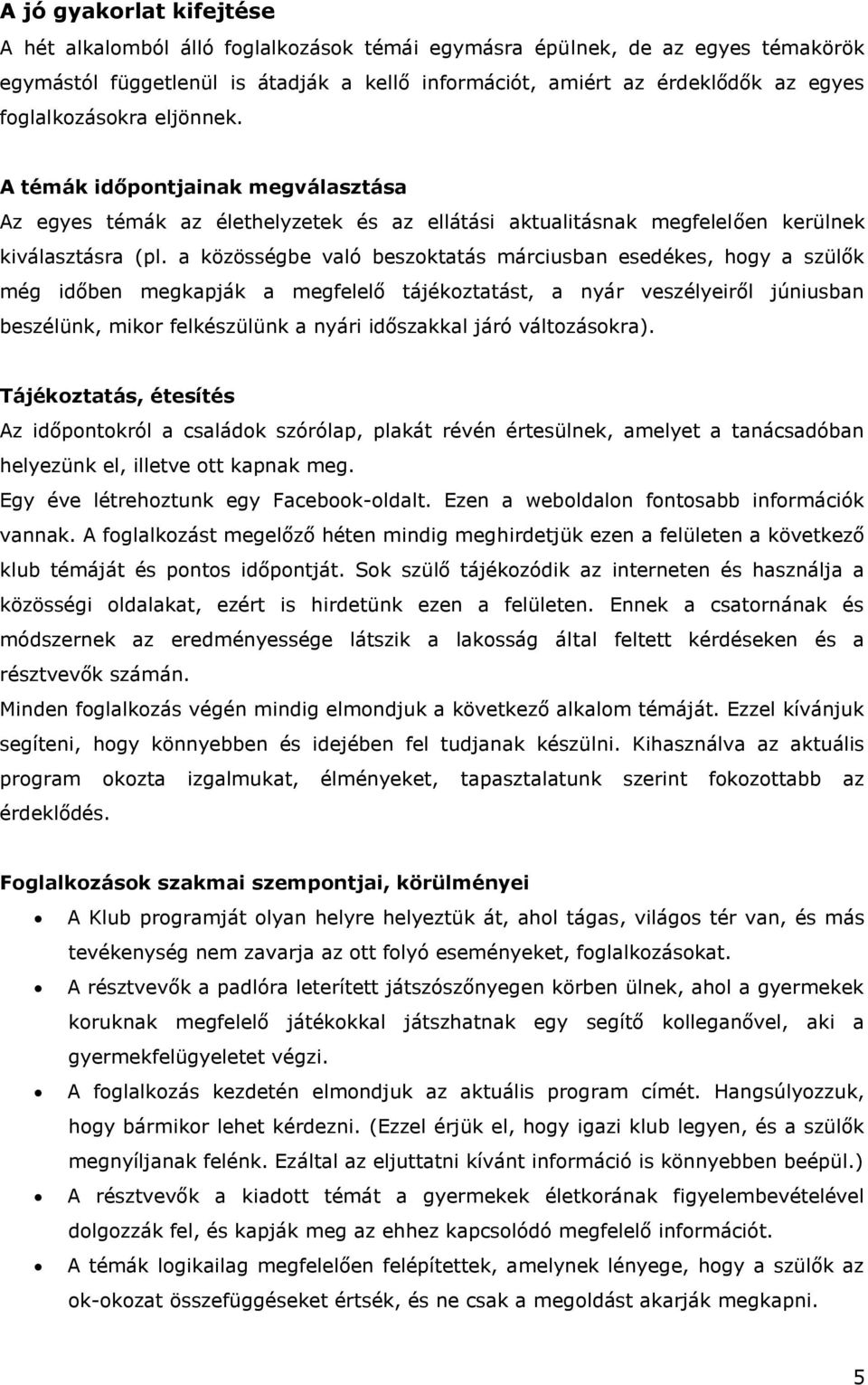 a közösségbe való beszoktatás márciusban esedékes, hogy a szülők még időben megkapják a megfelelő tájékoztatást, a nyár veszélyeiről júniusban beszélünk, mikor felkészülünk a nyári időszakkal járó