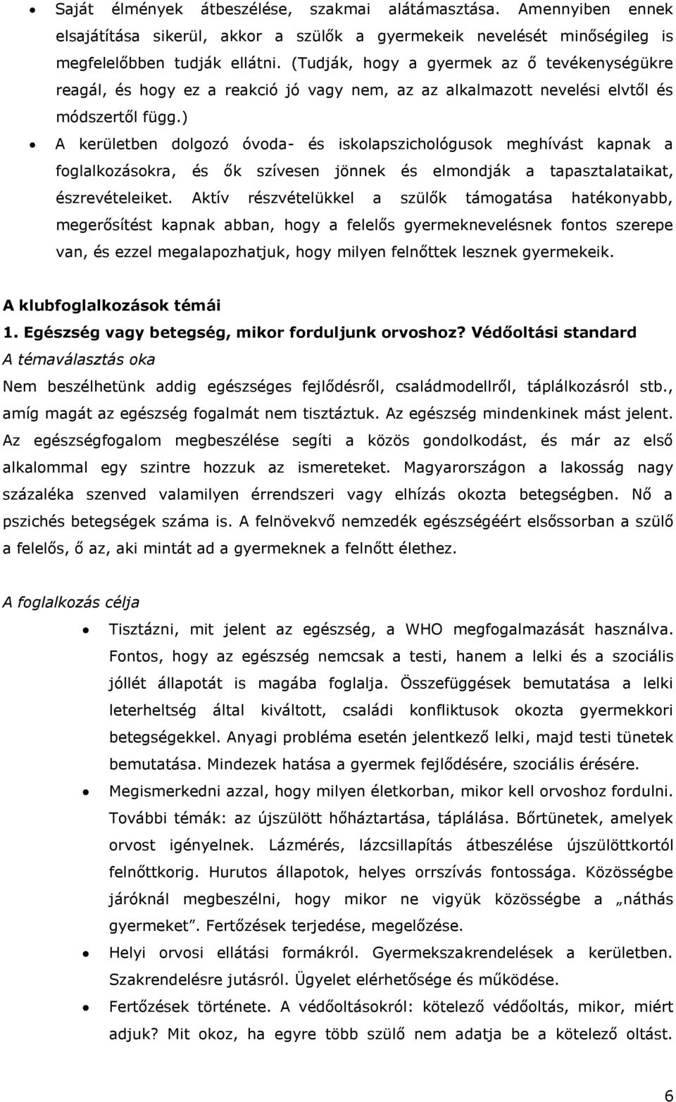 ) A kerületben dolgozó óvoda- és iskolapszichológusok meghívást kapnak a foglalkozásokra, és ők szívesen jönnek és elmondják a tapasztalataikat, észrevételeiket.