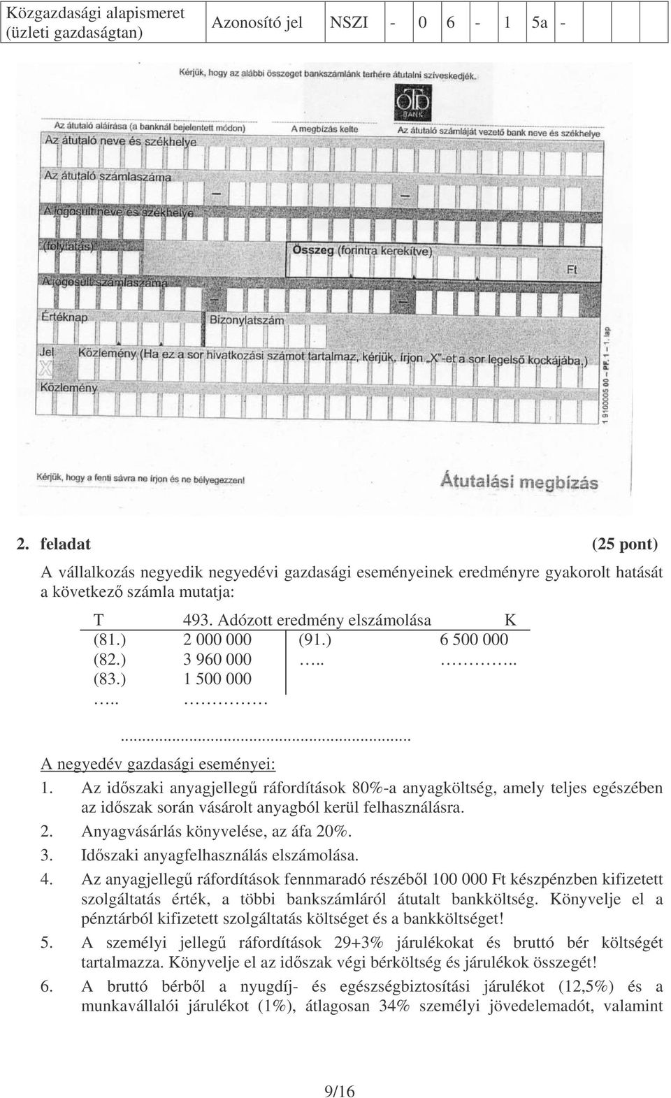 Az idszaki anyagjelleg ráfordítások 80%-a anyagköltség, amely teljes egészében az idszak során vásárolt anyagból kerül felhasználásra. 2. Anyagvásárlás könyvelése, az áfa 20%. 3.