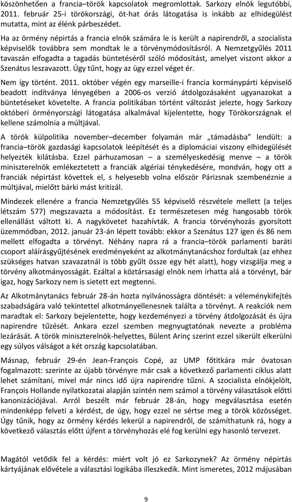 A Nemzetgyűlés 2011 tavaszán elfogadta a tagadás büntetéséről szóló módosítást, amelyet viszont akkor a Szenátus leszavazott. Úgy tűnt, hogy az ügy ezzel véget ér. Nem így történt. 2011. október végén egy marseille-i francia kormánypárti képviselő beadott indítványa lényegében a 2006-os verzió átdolgozásaként ugyanazokat a büntetéseket követelte.