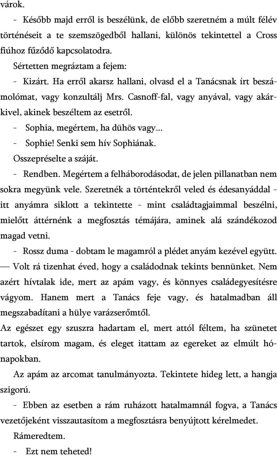 - Sophia, megértem, ha dühös vagy... - Sophie! Senki sem hív Sophiának. Osszepréselte a száját. - Rendben. Megértem a felháborodásodat, de jelen pillanatban nem sokra megyünk vele.