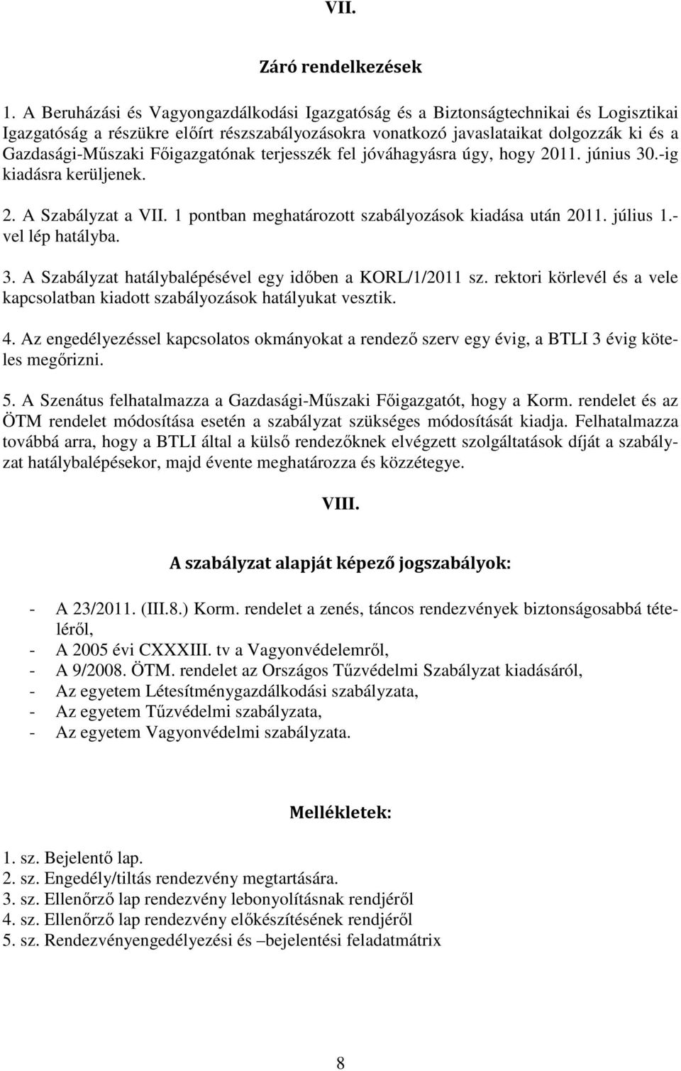 Fıigazgatónak terjesszék fel jóváhagyásra úgy, hogy 2011. június 30.-ig kiadásra kerüljenek. 2. A Szabályzat a VII. 1 pontban meghatározott szabályozások kiadása után 2011. július 1.