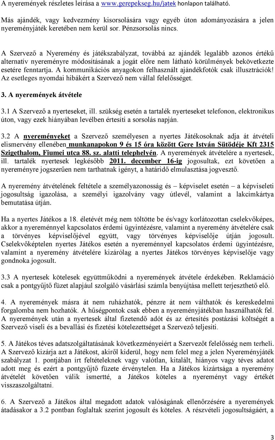 A Szervező a Nyeremény és játékszabályzat, továbbá az ajándék legalább azonos értékű alternatív nyereményre módosításának a jogát előre nem látható körülmények bekövetkezte esetére fenntartja.