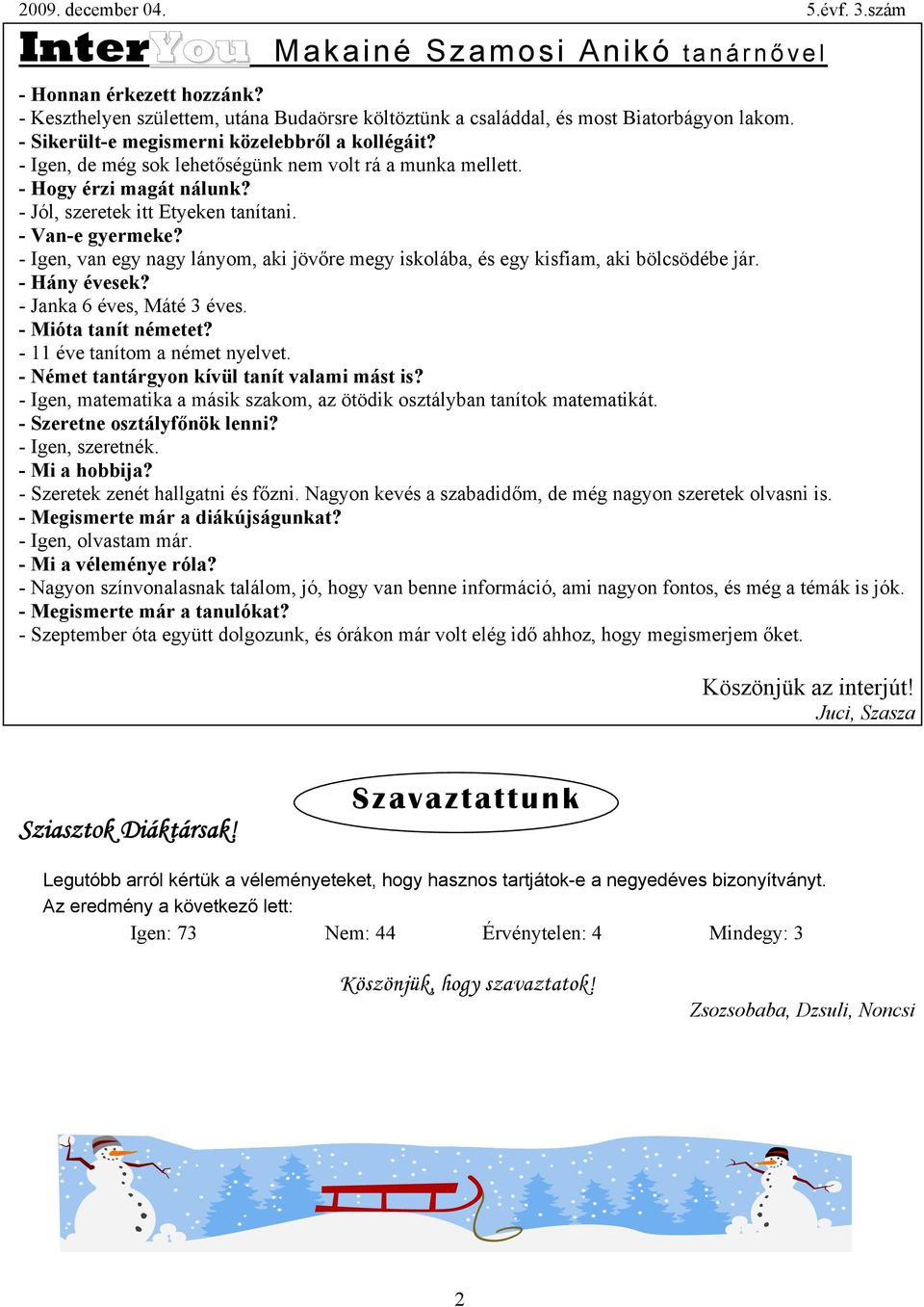 - Igen, van egy nagy lányom, aki jövőre megy iskolába, és egy kisfiam, aki bölcsödébe jár. - Hány évesek? - Janka 6 éves, Máté 3 éves. - Mióta tanít németet? - 11 éve tanítom a német nyelvet.