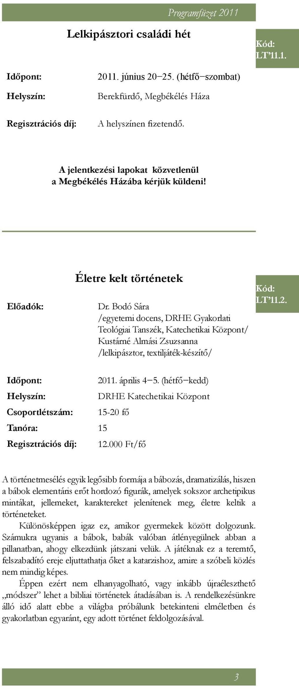 Bodó Sára /egyetemi docens, DRHE Gyakorlati Teológiai Tanszék, Katechetikai Központ/ Kustárné Almási Zsuzsanna /lelkipásztor, textiljáték-készítő/ LT 11.2. Időpont: 2011. április 4 5.