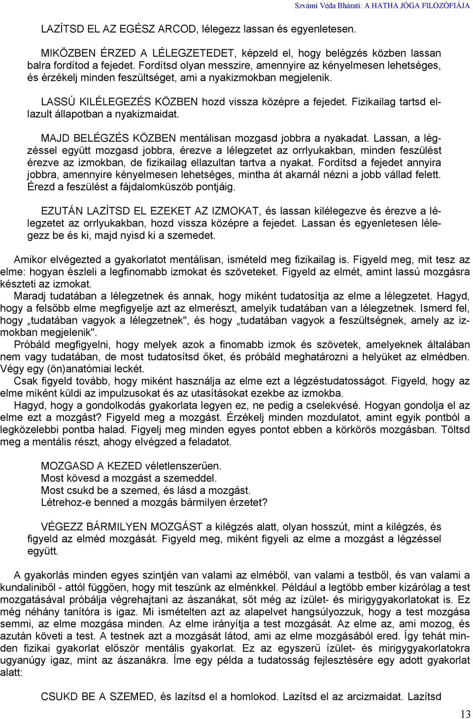 Fordítsd olyan messzire, amennyire az kényelmesen lehetséges, és érzékelj minden feszültséget, ami a nyakizmokban megjelenik. LASSÚ KILÉLEGEZÉS KÖZBEN hozd vissza középre a fejedet.