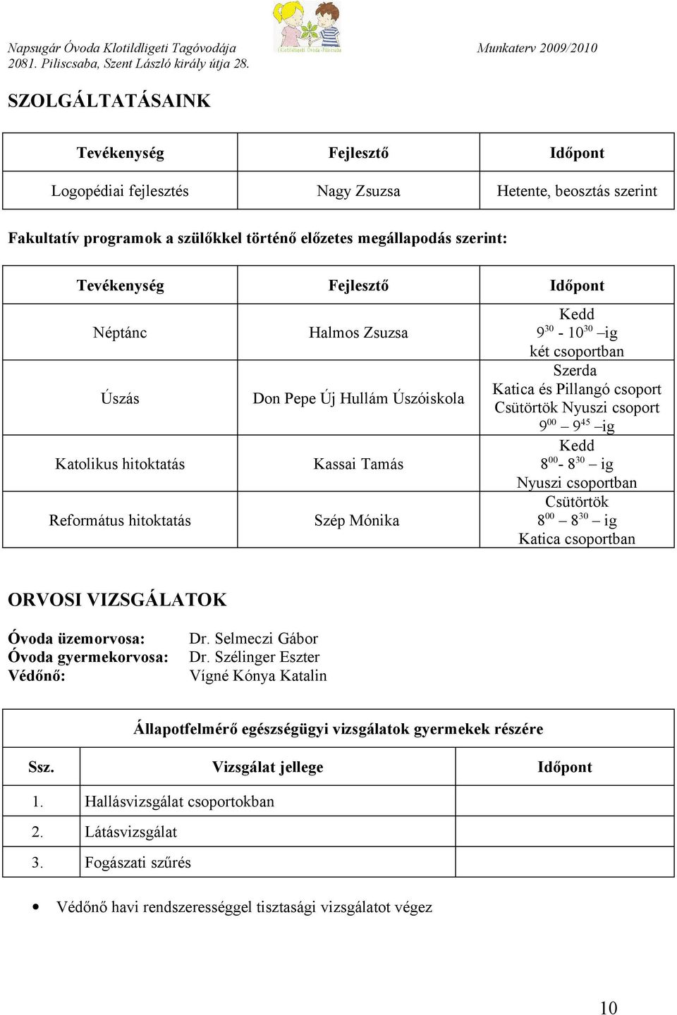 Pillangó csoport Csütörtök Nyuszi csoport 9 00 9 45 ig Kedd 8 00-8 30 ig Nyuszi csoportban Csütörtök 8 00 8 30 ig Katica csoportban ORVOSI VIZSGÁLATOK Óvoda üzemorvosa: Óvoda gyermekorvosa: Védőnő: