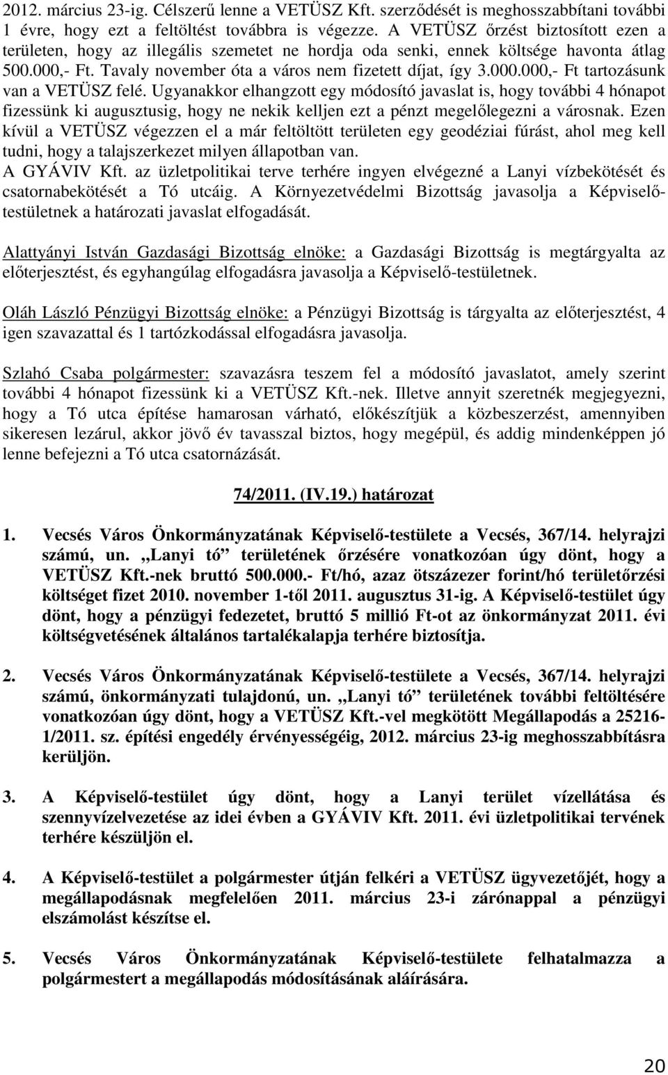 Ugyanakkor elhangzott egy módosító javaslat is, hogy további 4 hónapot fizessünk ki augusztusig, hogy ne nekik kelljen ezt a pénzt megelılegezni a városnak.