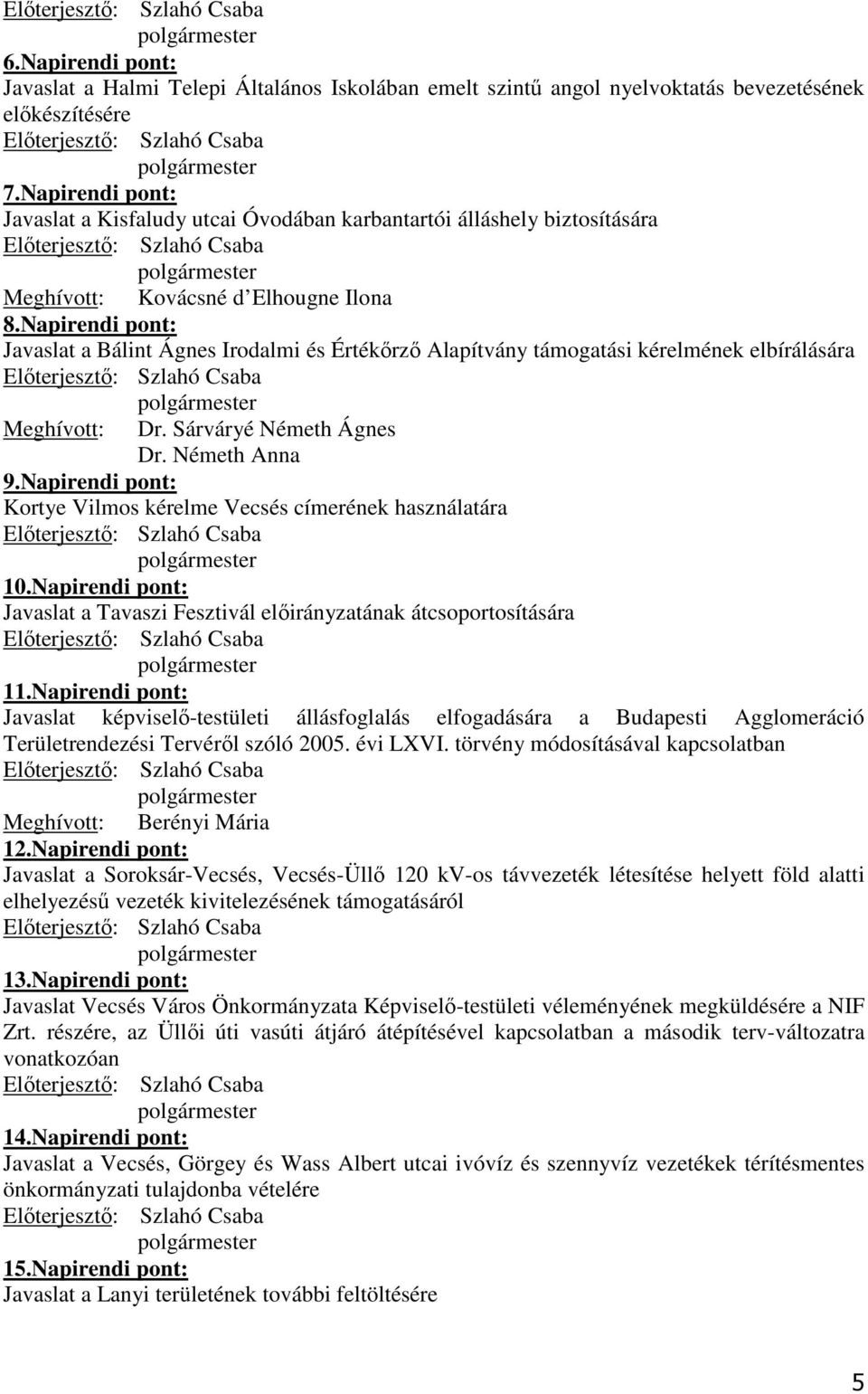 Napirendi pont: Javaslat a Bálint Ágnes Irodalmi és Értékırzı Alapítvány támogatási kérelmének elbírálására Elıterjesztı: Szlahó Csaba Meghívott: Dr. Sárváryé Németh Ágnes Dr. Németh Anna 9.