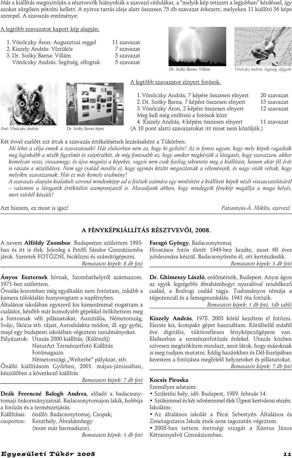 Vönöczky Áron: Augusztusi reggel 11 szavazat 2. Kiszely András: Víztükör 7 szavazat 3. Dr. Soóky Barna: Villám 5 szavazat Vönöczky András: Segítség, elfogtak 5 szavazat Dr.