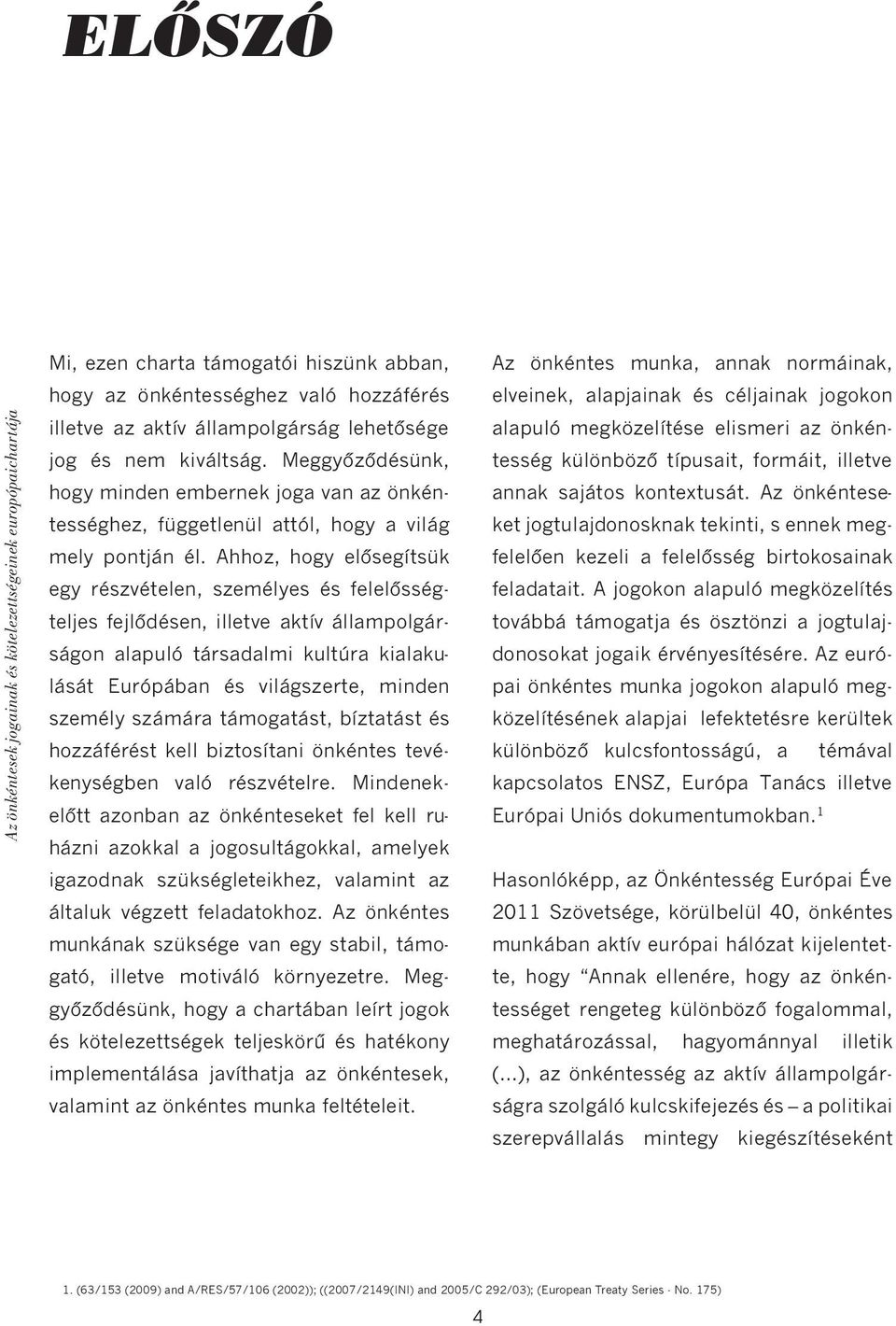 Ahhoz, hogy elősegítsük egy részvételen, személyes és felelősségteljes fejlődésen, illetve aktív állampolgárságon alapuló társadalmi kultúra kialakulását Európában és világszerte, minden személy