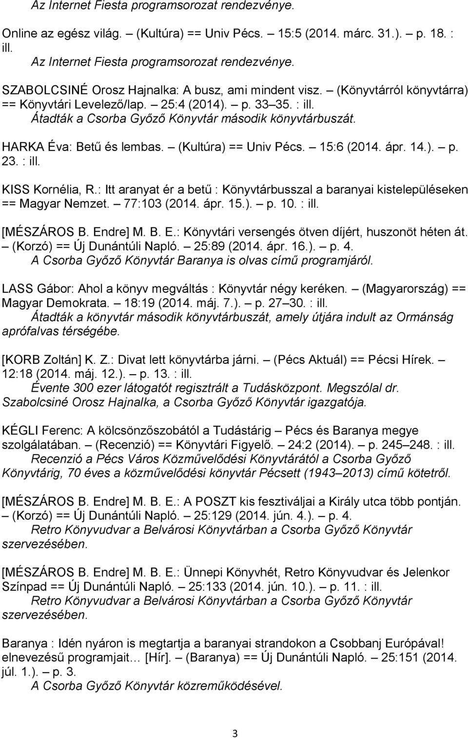 HARKA Éva: Betű és lembas. (Kultúra) == Univ Pécs. 15:6 (2014. ápr. 14.). p. 23. : ill. KISS Kornélia, R.: Itt aranyat ér a betű : Könyvtárbusszal a baranyai kistelepüléseken == Magyar Nemzet.