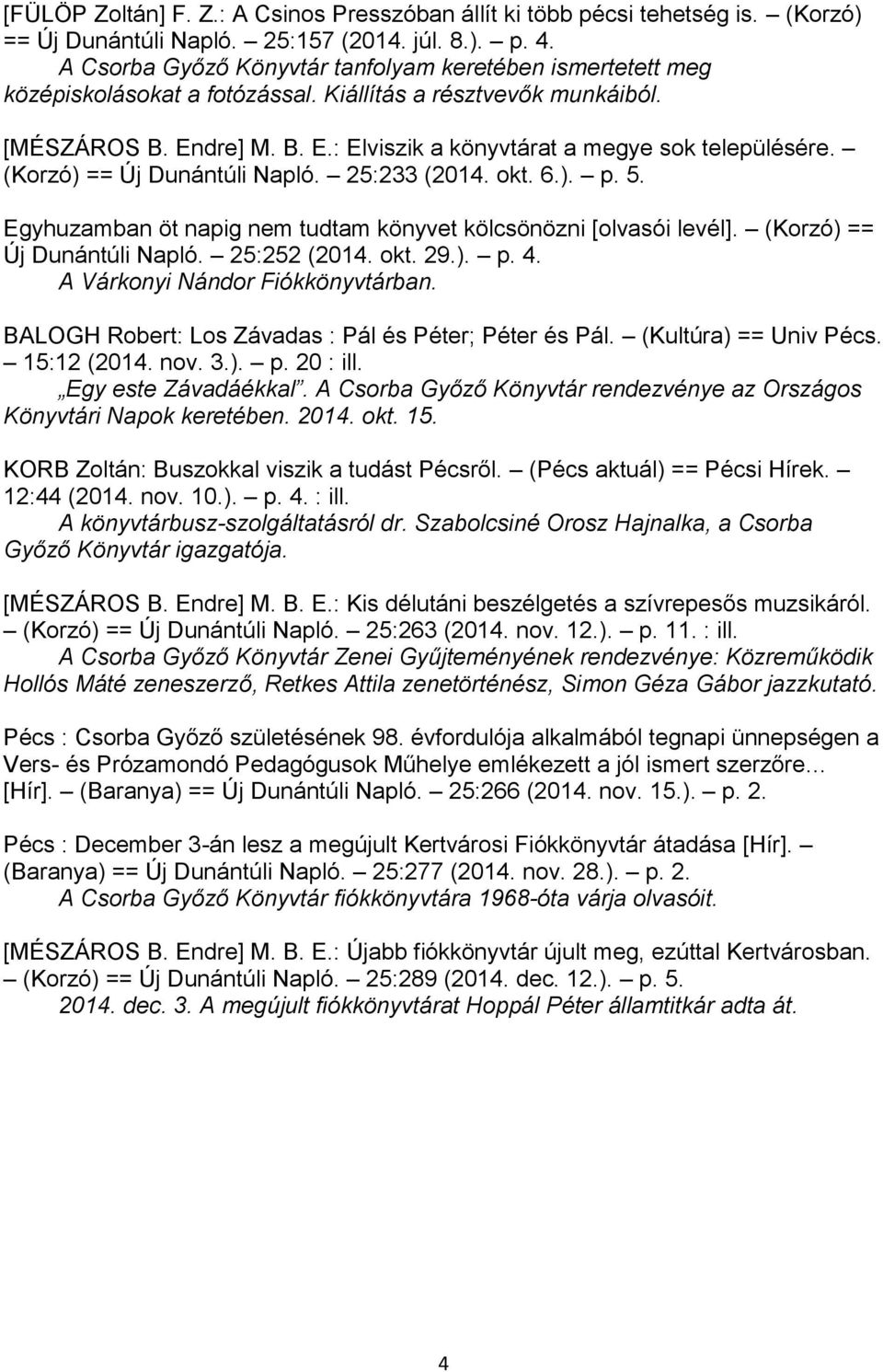 (Korzó) == Új Dunántúli Napló. 25:233 (2014. okt. 6.). p. 5. Egyhuzamban öt napig nem tudtam könyvet kölcsönözni [olvasói levél]. (Korzó) == Új Dunántúli Napló. 25:252 (2014. okt. 29.). p. 4.