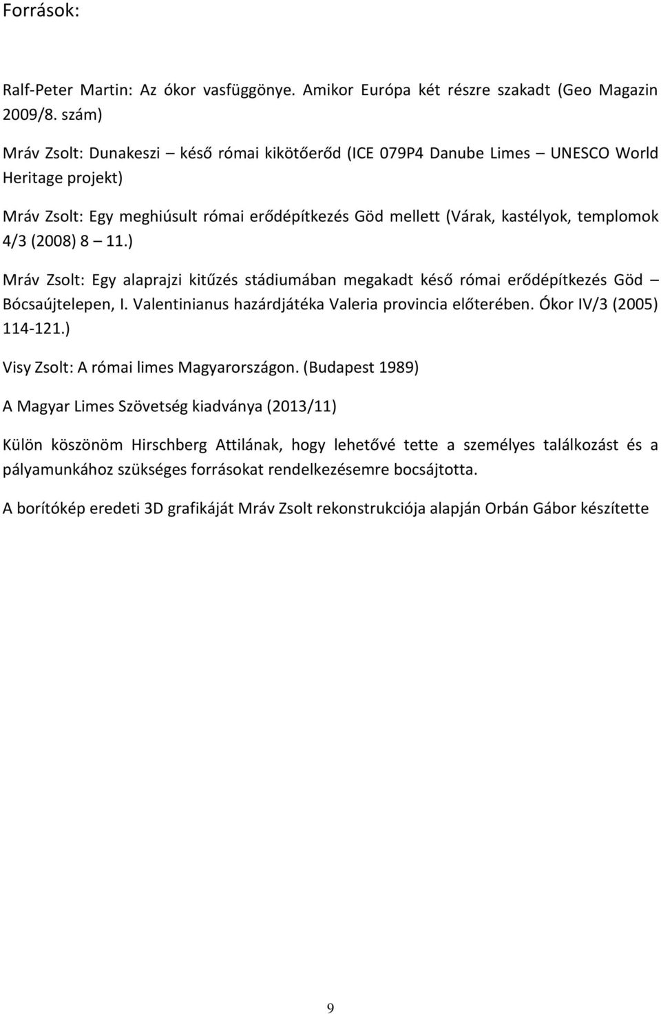 (2008) 8 11.) Mráv Zsolt: Egy alaprajzi kitűzés stádiumában megakadt késő római erődépítkezés Göd Bócsaújtelepen, I. Valentinianus hazárdjátéka Valeria provincia előterében. Ókor IV/3 (2005) 114-121.