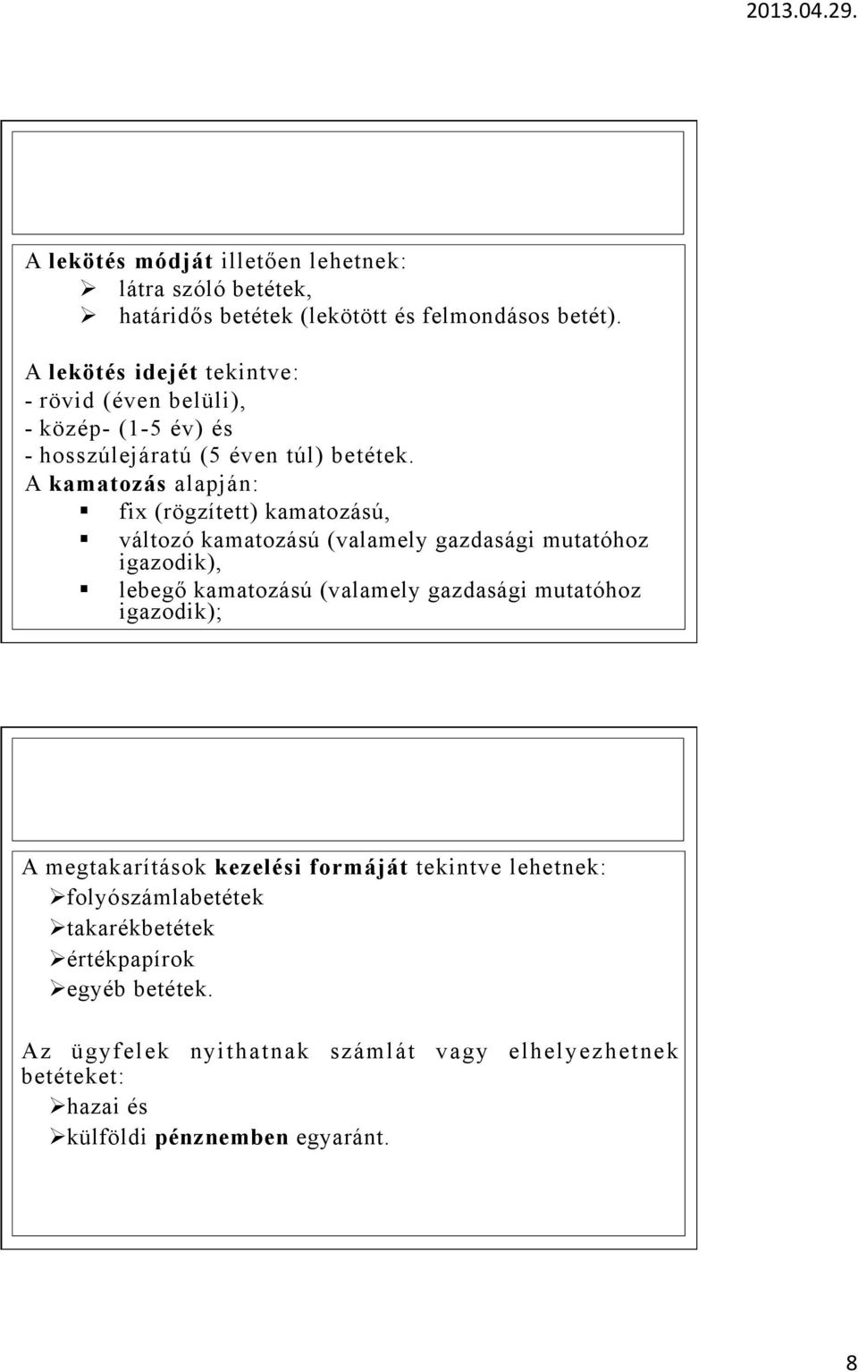 A kamatozás alapján: fix (rögzített) kamatozású, változó kamatozású (valamely gazdasági mutatóhoz igazodik), lebegő kamatozású (valamely gazdasági