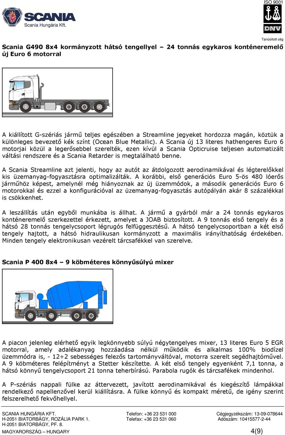 A Scania új 13 literes hathengeres Euro 6 motorjai közül a legerősebbel szerelték, ezen kívül a Scania Opticruise teljesen automatizált váltási rendszere és a Scania Retarder is megtalálható benne.