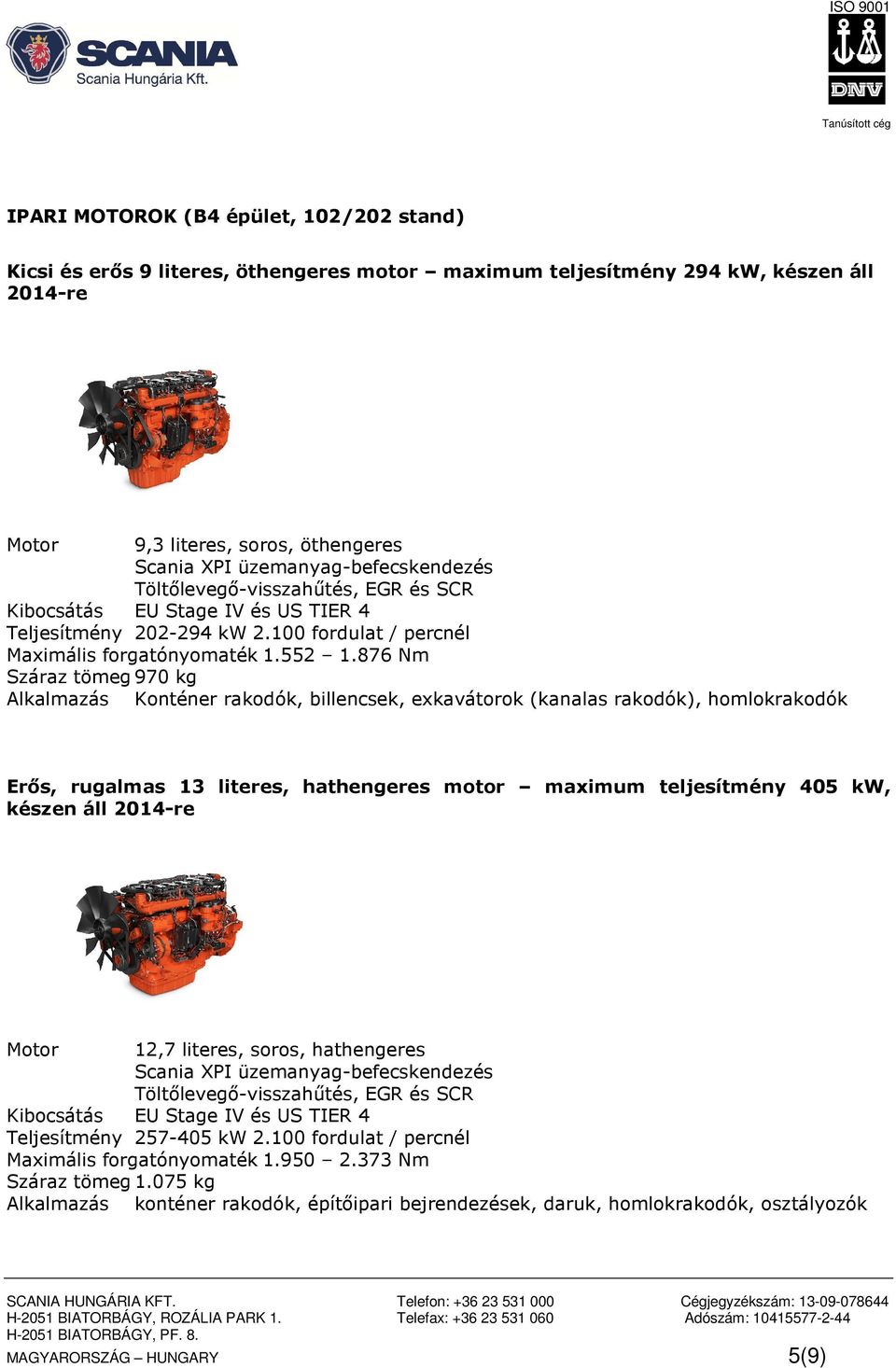 876 Nm Száraz tömeg 970 kg Alkalmazás Konténer rakodók, billencsek, exkavátorok (kanalas rakodók), homlokrakodók Erős, rugalmas 13 literes, hathengeres motor maximum teljesítmény 405 kw, készen áll